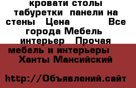 кровати,столы,табуретки, панели на стены › Цена ­ 1 500 - Все города Мебель, интерьер » Прочая мебель и интерьеры   . Ханты-Мансийский